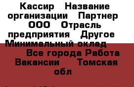 Кассир › Название организации ­ Партнер, ООО › Отрасль предприятия ­ Другое › Минимальный оклад ­ 33 000 - Все города Работа » Вакансии   . Томская обл.